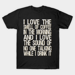 i love the smell of coffee in the morning and i love the sound of no one talking while i drink it T-Shirt